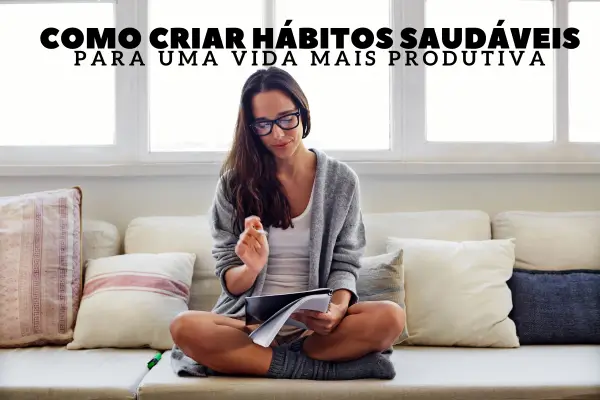 Como criar hábitos saudáveis para uma vida mais produtiva