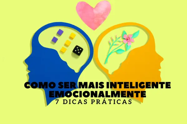 Como ser Mais Inteligente Emocionalmente: 7 Dicas Práticas