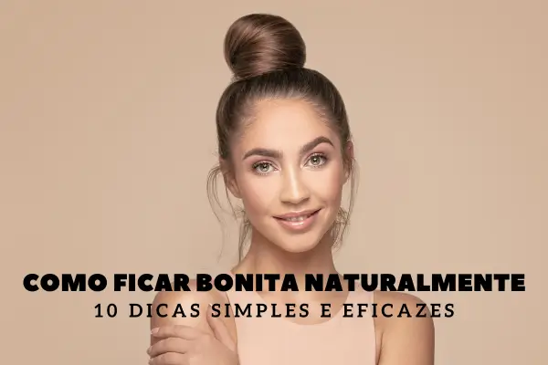 Como Ficar Bonita Naturalmente: 10 Dicas Simples e Eficazes