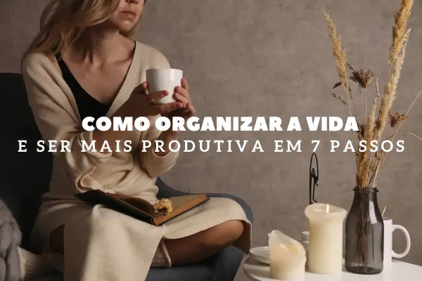 Como Organizar a Vida e Ser Mais Produtiva em 7 passos