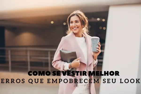 Como se Vestir Melhor: Evitando Erros que Empobrecem seu Look