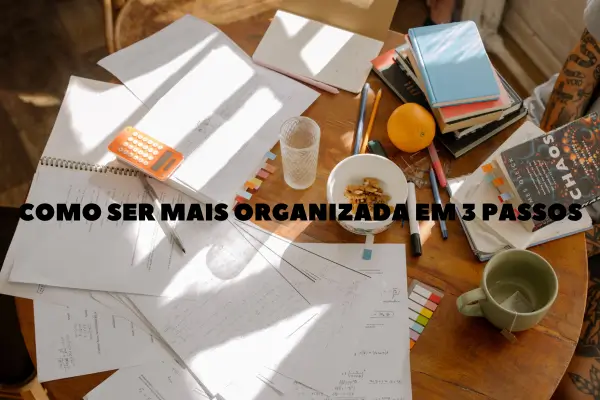 Como Ser Mais Organizada em 3 Passos